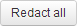 Redact all